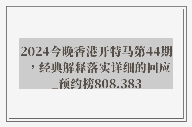 2024今晚香港开特马第44期，经典解释落实详细的回应_预约榜808.383