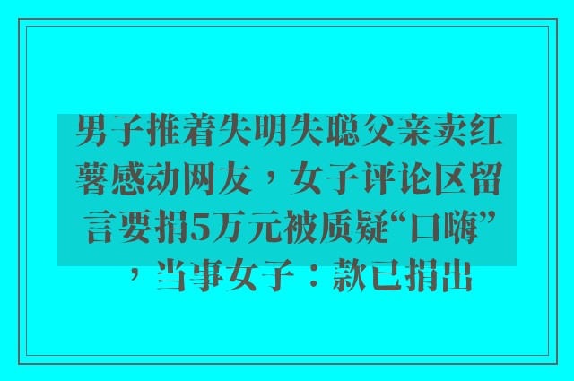 男子推着失明失聪父亲卖红薯感动网友，女子评论区留言要捐5万元被质疑“口嗨”，当事女子：款已捐出